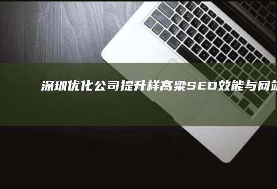 深圳优化公司：提升样高粱SEO效能与网站排名